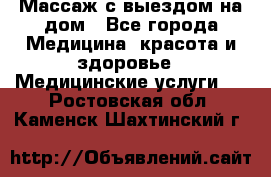 Массаж с выездом на дом - Все города Медицина, красота и здоровье » Медицинские услуги   . Ростовская обл.,Каменск-Шахтинский г.